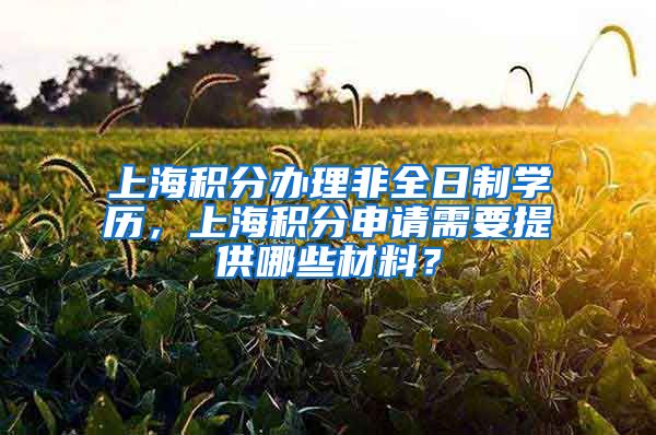 上海积分办理非全日制学历，上海积分申请需要提供哪些材料？