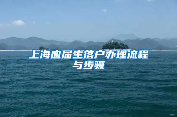 上海应届生落户办理流程与步骤