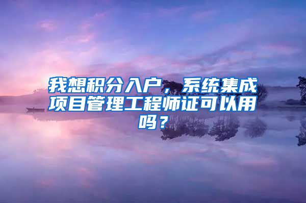 我想积分入户，系统集成项目管理工程师证可以用吗？