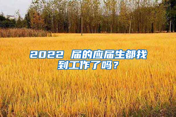 2022 届的应届生都找到工作了吗？