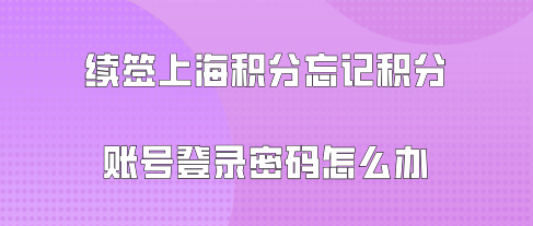 续签上海积分忘记积分账号登录密码怎么办