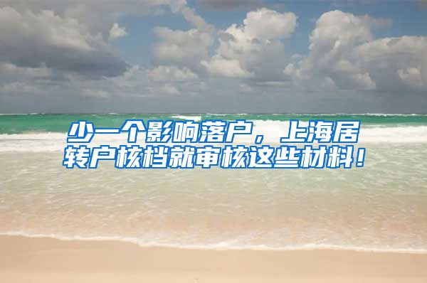 少一个影响落户，上海居转户核档就审核这些材料！