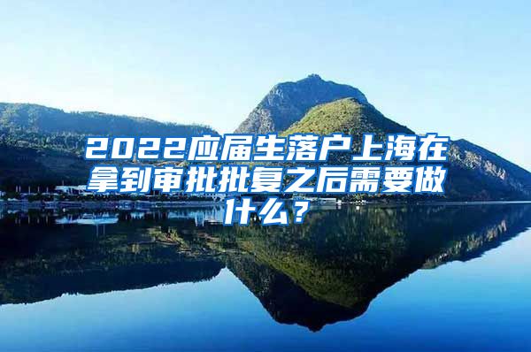 2022应届生落户上海在拿到审批批复之后需要做什么？