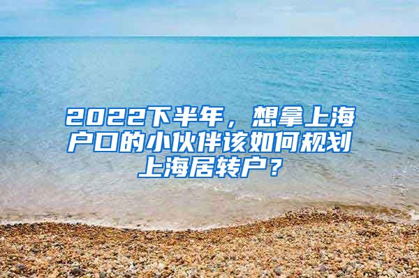 2022下半年，想拿上海户口的小伙伴该如何规划上海居转户？