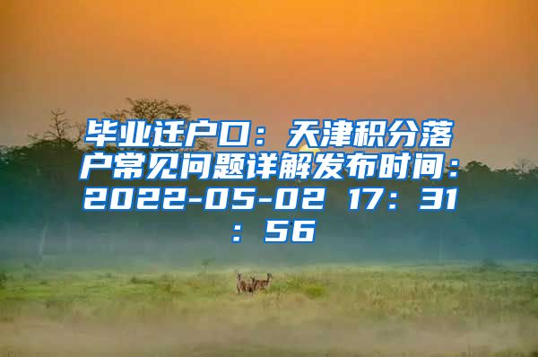 毕业迁户口：天津积分落户常见问题详解发布时间：2022-05-02 17：31：56