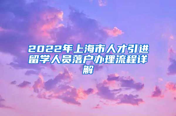2022年上海市人才引进留学人员落户办理流程详解