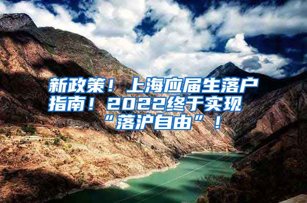 新政策！上海应届生落户指南！2022终于实现“落沪自由”！