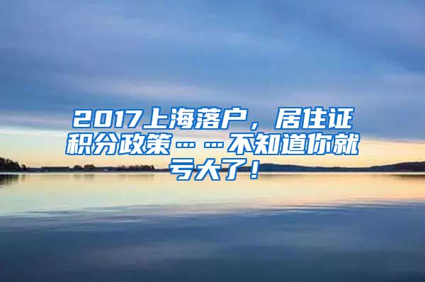 2017上海落户，居住证积分政策……不知道你就亏大了！