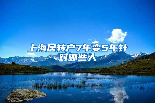 上海居转户7年变5年针对哪些人