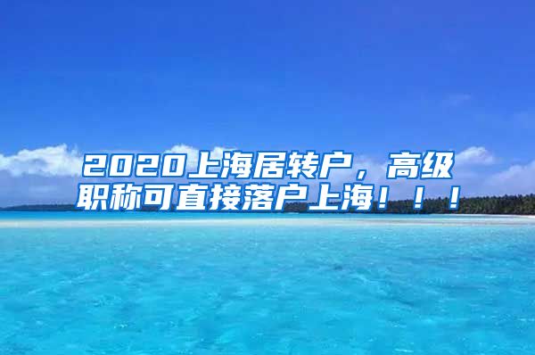 2020上海居转户，高级职称可直接落户上海！！！