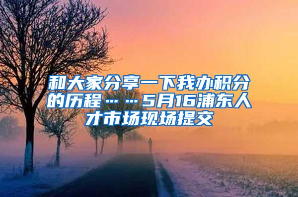 和大家分享一下我办积分的历程……5月16浦东人才市场现场提交