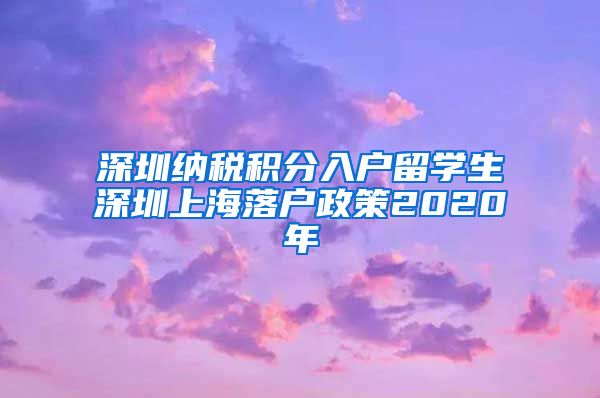 深圳纳税积分入户留学生深圳上海落户政策2020年