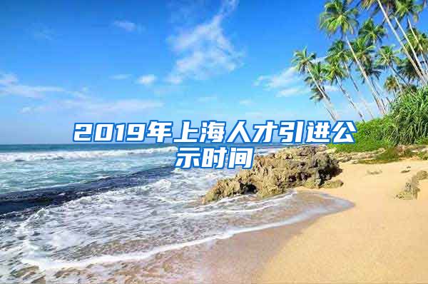 2019年上海人才引进公示时间