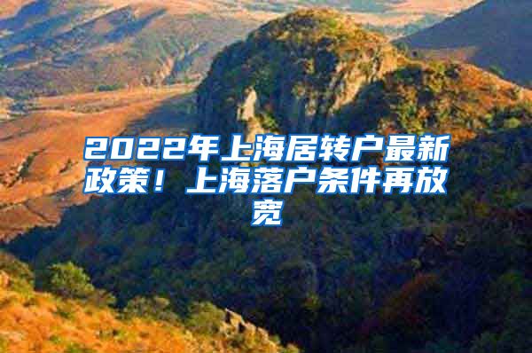 2022年上海居转户最新政策！上海落户条件再放宽