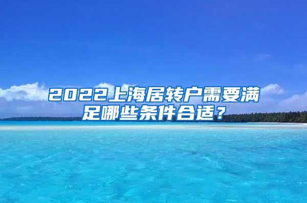 2022上海居转户需要满足哪些条件合适？