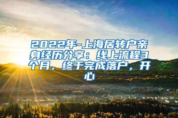 2022年-上海居转户亲身经历分享：线上流程3个月，终于完成落户，开心