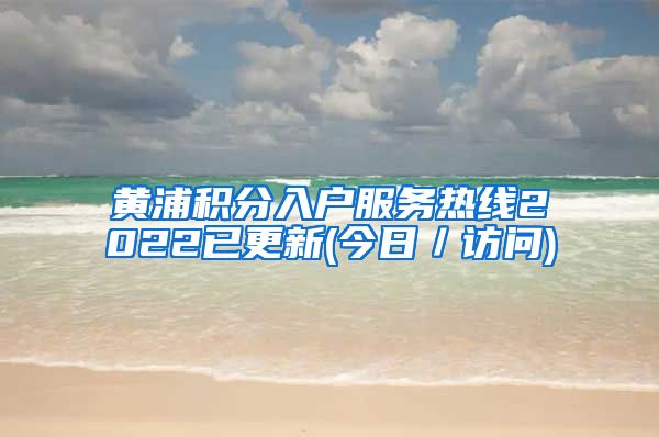 黄浦积分入户服务热线2022已更新(今日／访问)