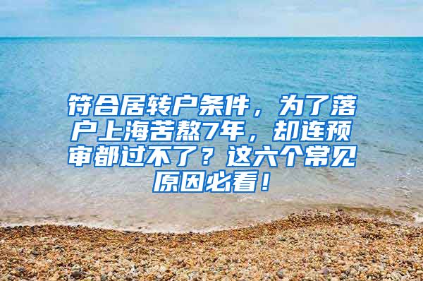 符合居转户条件，为了落户上海苦熬7年，却连预审都过不了？这六个常见原因必看！