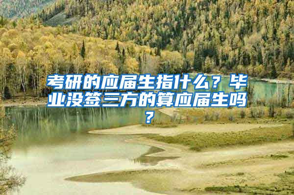 考研的应届生指什么？毕业没签三方的算应届生吗？