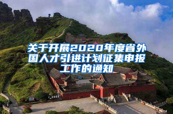 关于开展2020年度省外国人才引进计划征集申报工作的通知