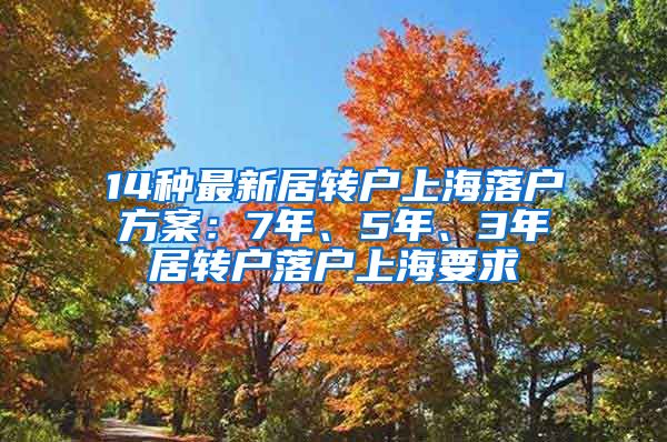 14种最新居转户上海落户方案：7年、5年、3年居转户落户上海要求