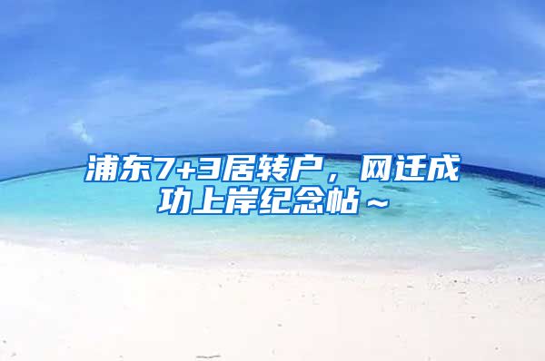 浦东7+3居转户，网迁成功上岸纪念帖～