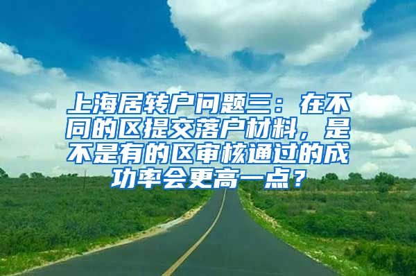 上海居转户问题三：在不同的区提交落户材料，是不是有的区审核通过的成功率会更高一点？