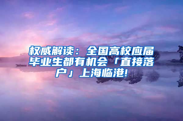 权威解读：全国高校应届毕业生都有机会「直接落户」上海临港!