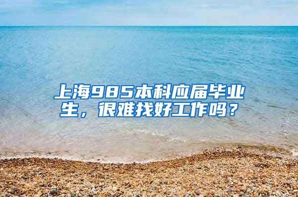 上海985本科应届毕业生，很难找好工作吗？