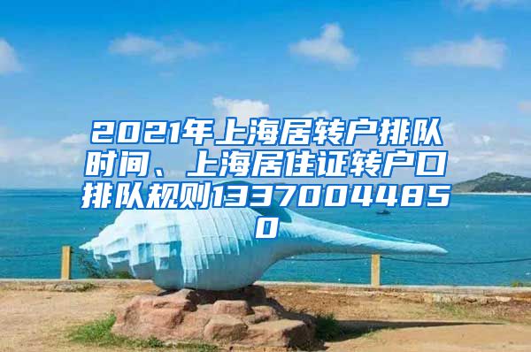 2021年上海居转户排队时间、上海居住证转户口排队规则13370044850