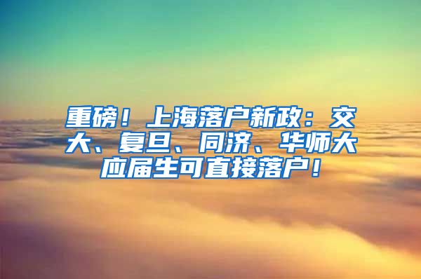 重磅！上海落户新政：交大、复旦、同济、华师大应届生可直接落户！