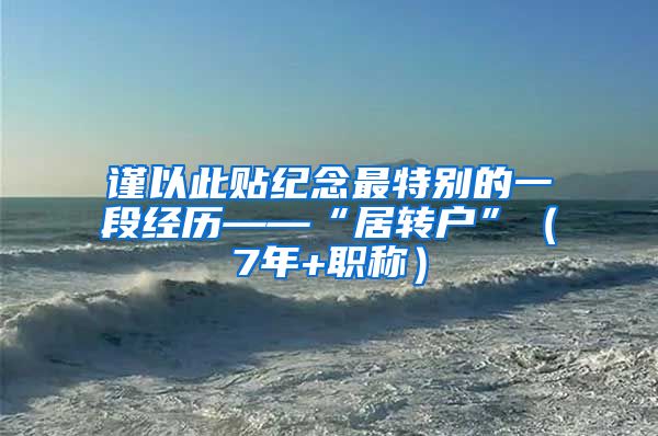 谨以此贴纪念最特别的一段经历——“居转户”（7年+职称）