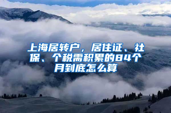 上海居转户，居住证、社保、个税需积累的84个月到底怎么算