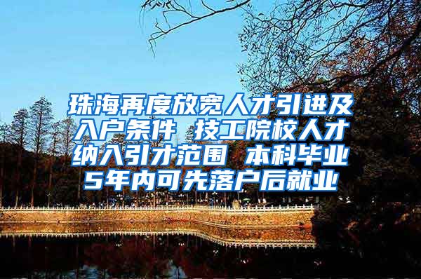 珠海再度放宽人才引进及入户条件 技工院校人才纳入引才范围 本科毕业5年内可先落户后就业