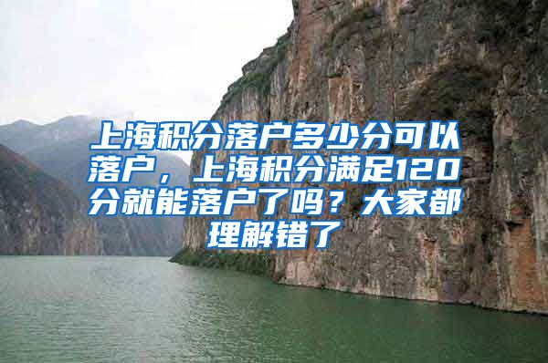 上海积分落户多少分可以落户，上海积分满足120分就能落户了吗？大家都理解错了