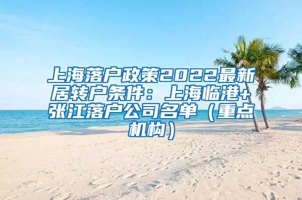 上海落户政策2022最新居转户条件：上海临港+张江落户公司名单（重点机构）