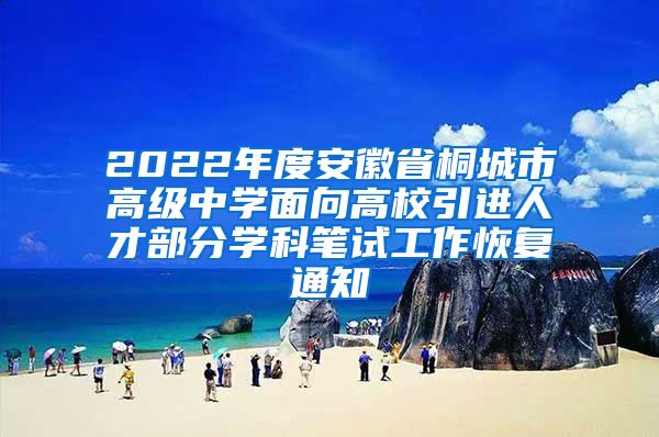 2022年度安徽省桐城市高级中学面向高校引进人才部分学科笔试工作恢复通知