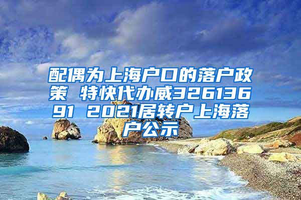 配偶为上海户口的落户政策 特快代办威32613691 2021居转户上海落户公示