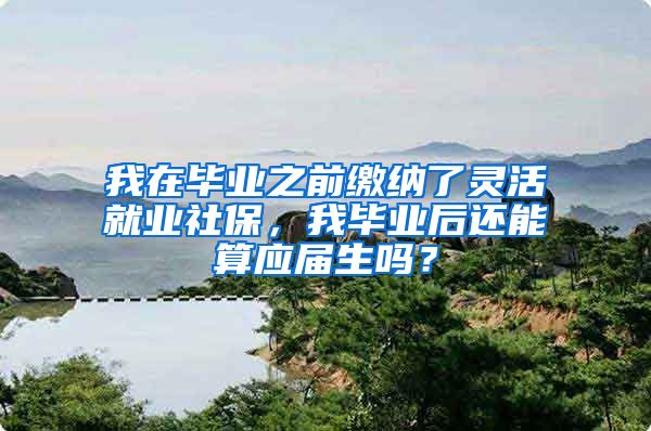 我在毕业之前缴纳了灵活就业社保，我毕业后还能算应届生吗？