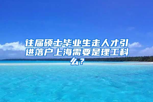 往届硕士毕业生走人才引进落户上海需要是理工科么？