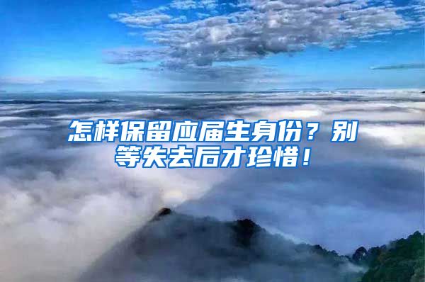 怎样保留应届生身份？别等失去后才珍惜！