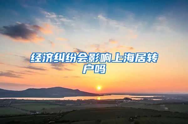 经济纠纷会影响上海居转户吗