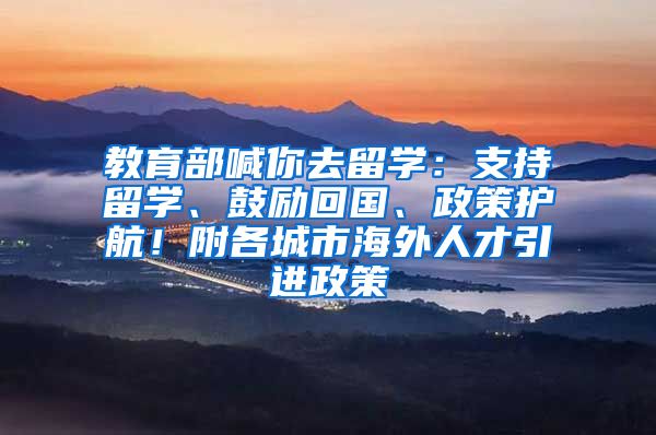 教育部喊你去留学：支持留学、鼓励回国、政策护航！附各城市海外人才引进政策