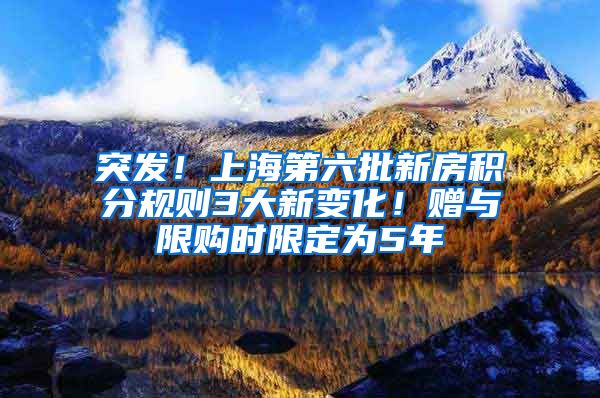 突发！上海第六批新房积分规则3大新变化！赠与限购时限定为5年