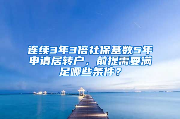 连续3年3倍社保基数5年申请居转户，前提需要满足哪些条件？