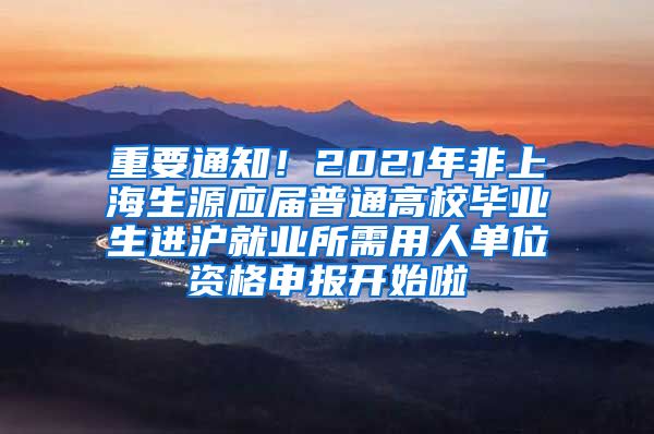 重要通知！2021年非上海生源应届普通高校毕业生进沪就业所需用人单位资格申报开始啦
