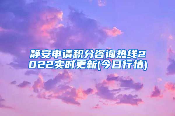 静安申请积分咨询热线2022实时更新(今日行情)