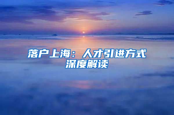 落户上海：人才引进方式深度解读