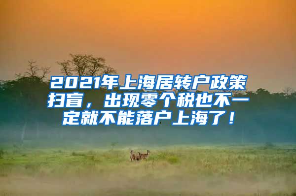 2021年上海居转户政策扫盲，出现零个税也不一定就不能落户上海了！