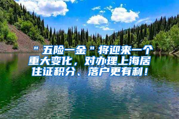 ＂五险一金＂将迎来一个重大变化，对办理上海居住证积分、落户更有利！